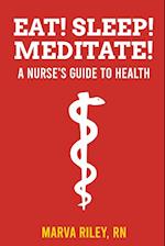 Eat! Sleep! Meditate! A Nurse's Guide to Health 