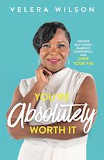 You're Absolutely Worth It: Release Self-Doubt, Embrace Confidence, and Own Your Yes 