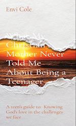 What My Christian Mother Never Told Me About Being a Teenager: A teen's guide to: Knowing God's love in the challenges we face 