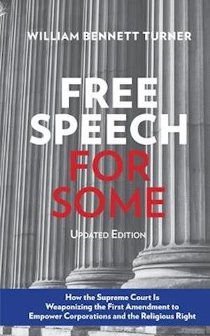 Free Speech for Some: How the Supreme Court Is Weaponizing the First Amendment to Empower Corporations and the Religious Right: Updated Edition