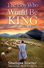 The Boy Who Would Be King: 7 Lessons from the Life of David 