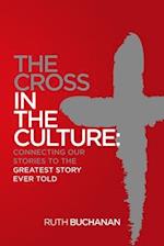 The Cross in the Culture: Connecting Our Stories to the Greatest Story Ever Told 