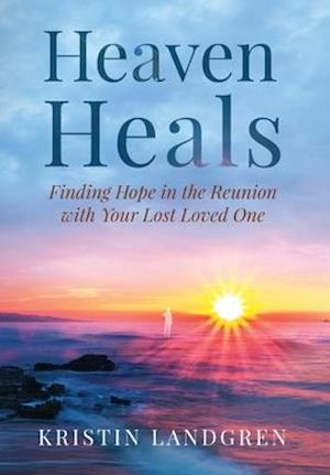 Heaven Heals : Finding Hope in the Reunion with Your Lost Loved One