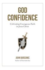 God Confidence: Cultivating Courageous Faith in Jesus Christ 