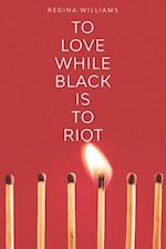 To Love While Black Is to Riot
