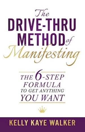 The Drive Thru Method of Manifesting : The 6-Step Formula to Get Anything You Want
