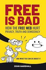 Free Is Bad: How The Free Web Hurt Privacy, Truth and Democracy....and what you can do about it 