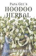 Papa Gee's Hoodoo Herbal: The Magic of Herbs, Roots, and Minerals in the Hoodoo Tradition 