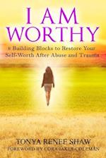 I AM WORTHY: 8 Building Blocks to Restore Your Self-Worth After Abuse and Trauma 