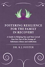 FOSTERING RESILIENCE FOR THE FAMILY IN RECOVERY: A Guide to Helping You and Your Loved One Get Out of the Swamp of Substance Abuse and Addiction 