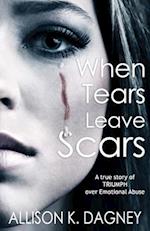 When Tears Leave Scars: A True Story of Triumph Over Emotional Abuse 