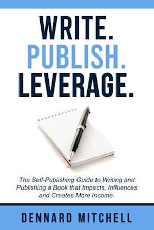 Write Publish Leverage: The Self-Publishing Guide to Writing and Publishing a Book that Impacts, Influences and Creates More Income.