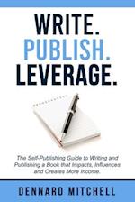 Write Publish Leverage: The Self-Publishing Guide to Writing and Publishing a Book that Impacts, Influences and Creates More Income. 