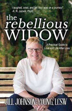 The Rebellious Widow: A Practical Guide to Love and Life After Loss