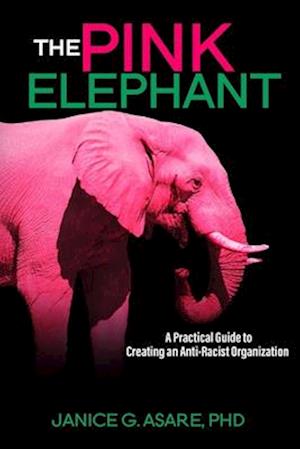 Pink Elephant: A Practical Guide to Creating an Anti-Racist Organization: A Practical Guide to Creating an Anti-Racist