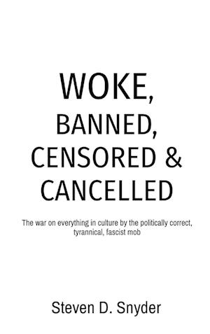 WOKE, BANNED, CENSORED & CANCELLED: The war on everything in culture by the politically correct, tyrannical, fascist mob