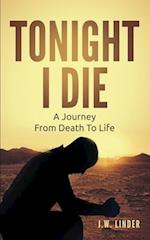 Tonight I Die: A Journey From Death To Life 