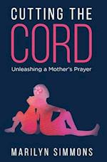 Cutting the Cord: Unleashing a Mother's Prayers 