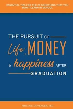 The Pursuit of Life, Money, and Happiness After Graduation: Essential Tips for the 20 Something That You Don't Learn in School