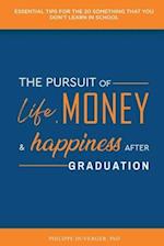 The Pursuit of Life, Money, and Happiness After Graduation: Essential Tips for the 20 Something That You Don't Learn in School 