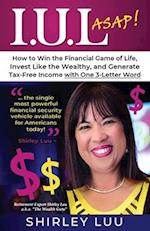 IUL ASAP: How to Win the Financial Game of Life, Invest Like the Wealthy, and Generate Tax-Free Income with One 3-Letter Word 