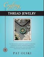 Crafting Thread Jewelry : The Beginner's Essential Guide to Creating Gorgeous Thread Wrapped Bracelets, Earrings, Necklaces, and Pins Inspired by Trad