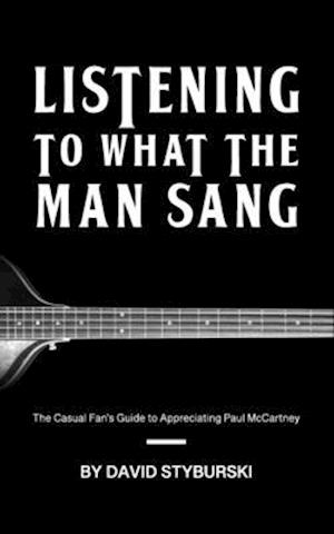 Listening to What the Man Sang: The Casual Fan's Guide to Appreciating Paul McCartney