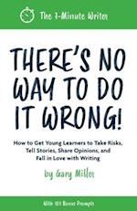 There's No Way to Do It Wrong!: How to Get Young Learners to Take Risks, Tell Stories, Share Opinions, and Fall in Love with Writing 