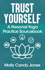 Trust Yourself: A Personal Yoga Practice Sourcebook 