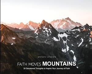 Faith Moves Mountains: 30 Devotional Thoughts to Inspire Your Journey of Faith