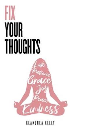 Fix Your Thoughts: Empowering Yourself to Make Peace with the Past, Embrace the Present, and Look Forward to Your Future