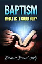 BAPTISM WHAT IS IT GOOD FOR 