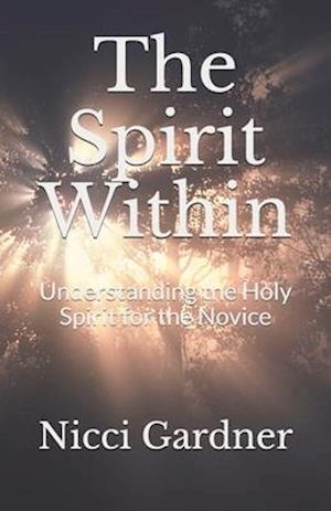 The Spirit Within: Understanding the Holy Spirit for the Novice