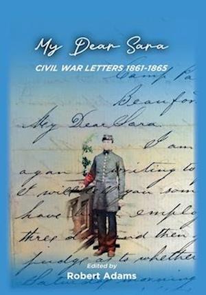 My Dear Sara Civil War Letters 1861-1865