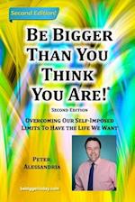 Be Bigger Than You Think You Are!: (SECOND EDITION) Overcoming Our Self-Imposed Limits To Have The Life We Want 