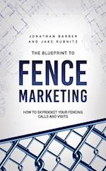 The Blue Print To Fence Marketing: How to Skyrocket Your Fencing Calls and Visits 