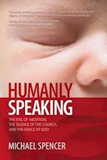 Humanly Speaking : The Evil of Abortion, the Silence of the Church, and the Grace of God 