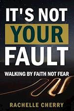 IT'S NOT YOUR FAULT Volume One: Walking By Faith Not Fear 