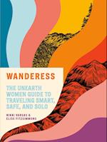 Wanderess: The Unearth Women Guide to Traveling Smart, Safe, and Solo