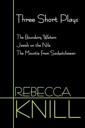 Three Short Plays: The Boundary Waters, Jewels on the Nile, the Mountie from Saskatchewan