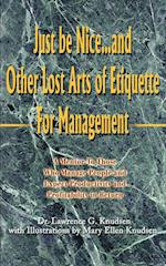 Just Be Nice...and Other Lost Arts of Etiquette for Management: A Mentor to Those Who Manage People and Expect Productivity and Profitability in Retur