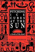 Pitching Ice Cubes at the Sun: A Book of the Dead 