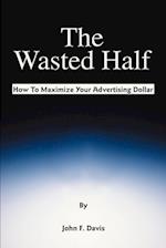 The Wasted Half: How to Maximize Your Advertising Dollar 