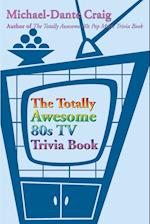 The Totally Awesome 80s TV Trivia Book