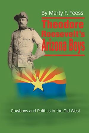 Theodore Roosevelt's Arizona Boys: Cowboys and Politics in the Old West