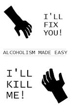 I'll Fix You! I'll Kill Me!: Alcoholism Made Easy 