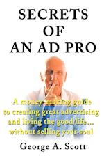 Secrets of an Ad Pro: A Money-Making Guide to Creating Great Advertising and Living the Good Life...Without Selling Your Soul 