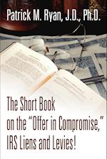 The Short Book on the Offer in Compromise, IRS Liens and Levies!