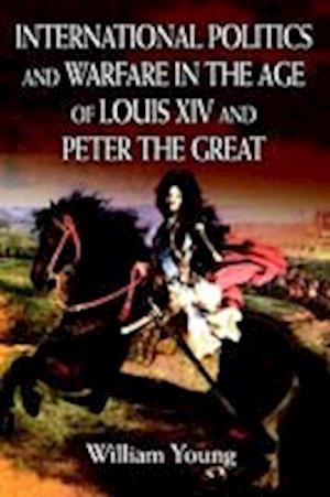 International Politics and Warfare in the Age of Louis XIV and Peter the Great