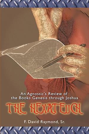 The Hexateuch:An Agnostic's Review of the Books Genesis through Joshua